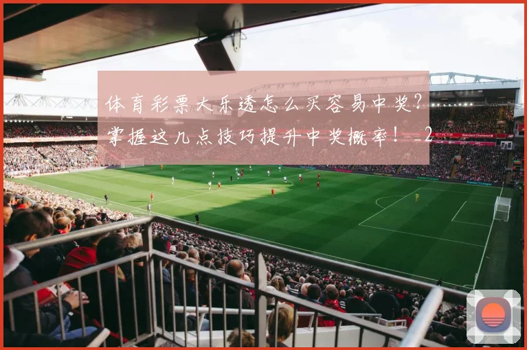 体育彩票大乐透怎么买容易中奖?掌握这几点技巧提升中奖概率!_20260521201003